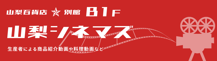 動画 生産者による商品紹介動画 調理動画 別館B1階 山梨シネマズ 映画館 山梨百貨店